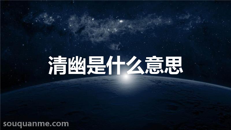 清幽是什么意思 清幽的读音拼音 清幽的词语解释